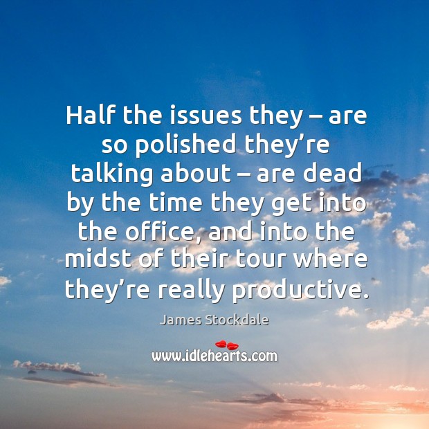 Half the issues they – are so polished they’re talking about James Stockdale Picture Quote