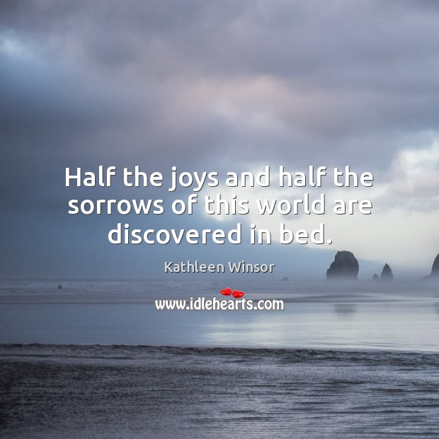 Half the joys and half the sorrows of this world are discovered in bed. Kathleen Winsor Picture Quote