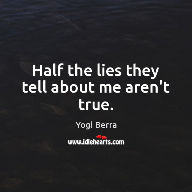 Half the lies they tell about me aren’t true. Yogi Berra Picture Quote