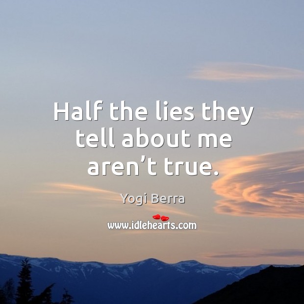 Half the lies they tell about me aren’t true. Image