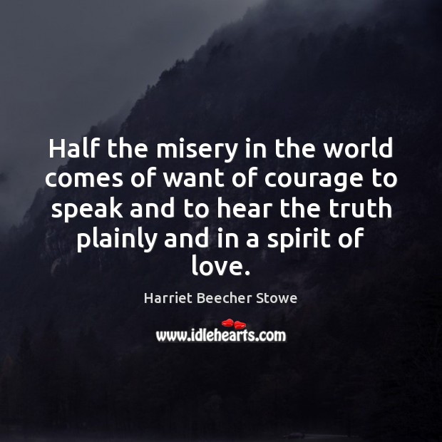Half the misery in the world comes of want of courage to Harriet Beecher Stowe Picture Quote