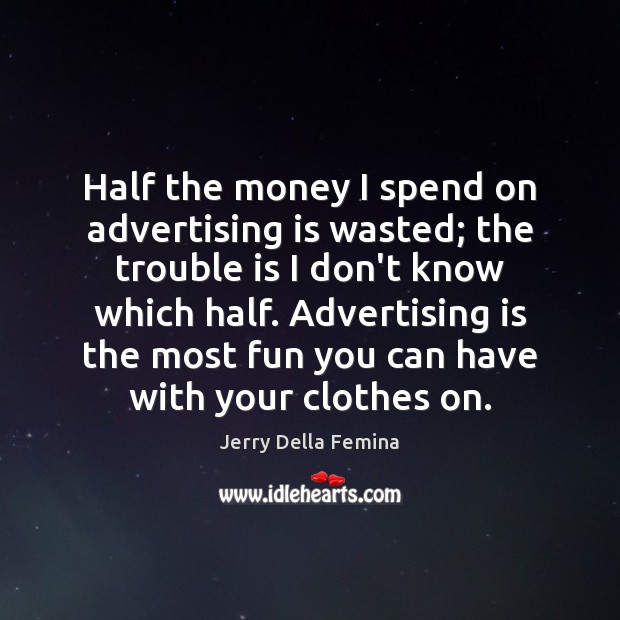 Half the money I spend on advertising is wasted; the trouble is Jerry Della Femina Picture Quote