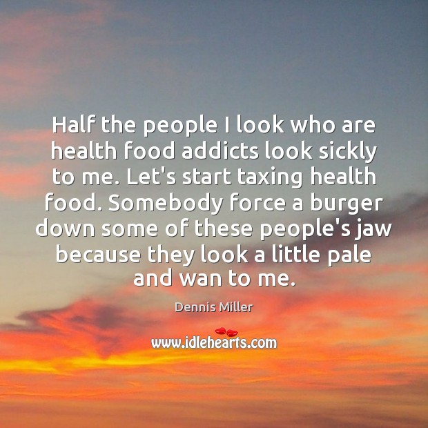 Half the people I look who are health food addicts look sickly Dennis Miller Picture Quote