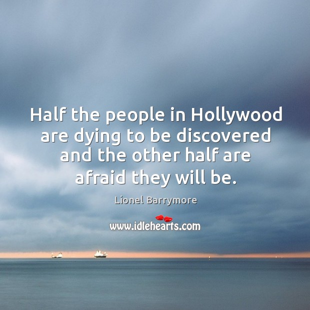 Half the people in hollywood are dying to be discovered and the other half are afraid they will be. Lionel Barrymore Picture Quote
