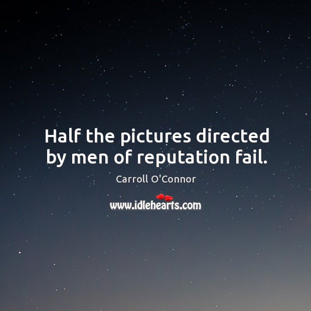 Half the pictures directed by men of reputation fail. Carroll O’Connor Picture Quote