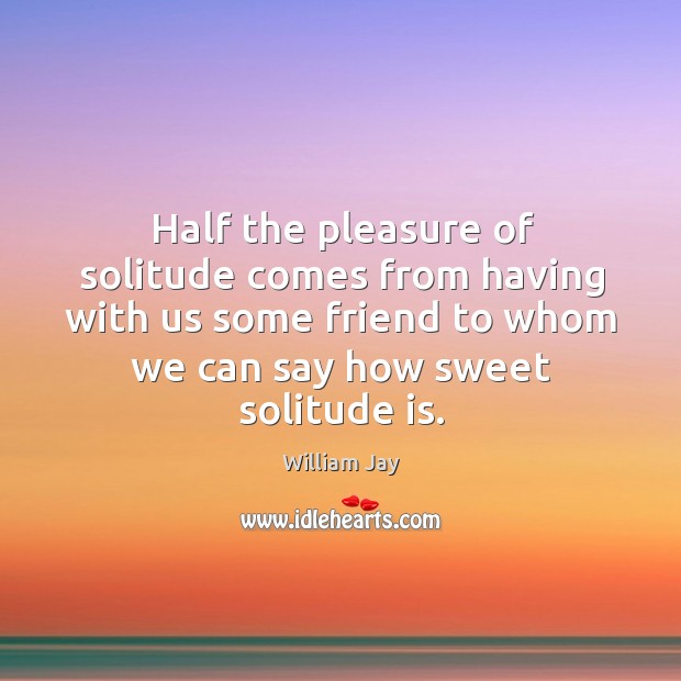 Half the pleasure of solitude comes from having with us some friend to whom we can say how sweet solitude is. Image