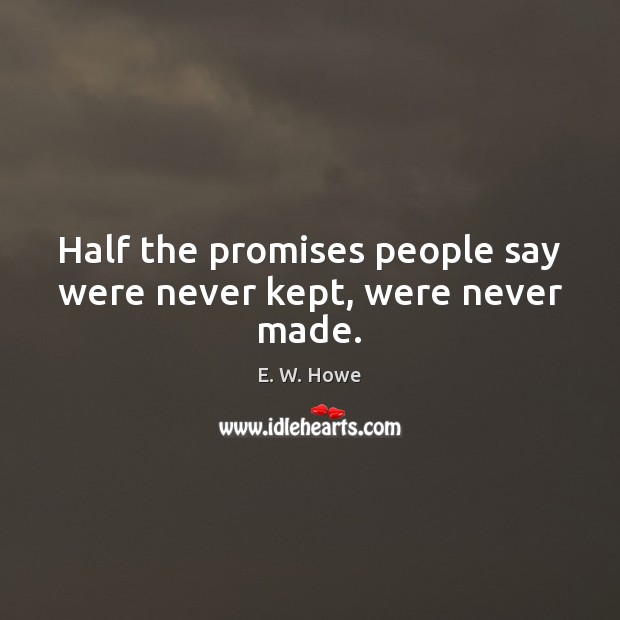 Half the promises people say were never kept, were never made. E. W. Howe Picture Quote