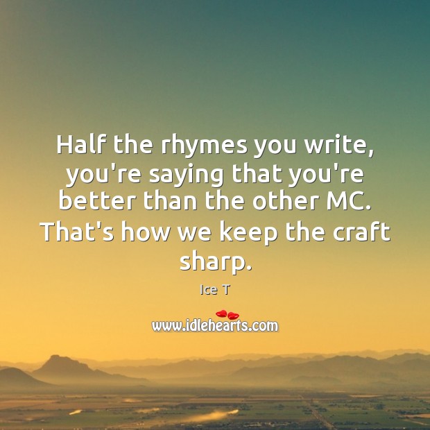 Half the rhymes you write, you’re saying that you’re better than the Ice T Picture Quote