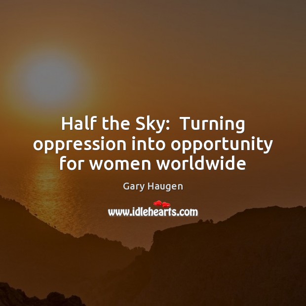 Half the Sky:  Turning oppression into opportunity for women worldwide Gary Haugen Picture Quote