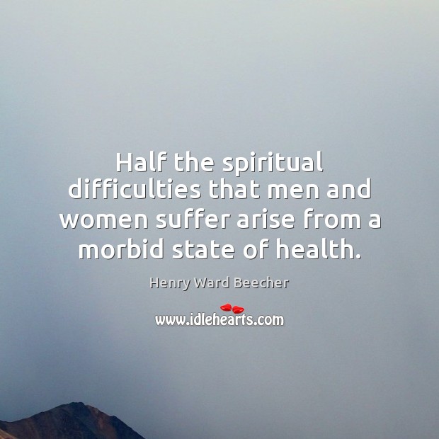 Half the spiritual difficulties that men and women suffer arise from a 