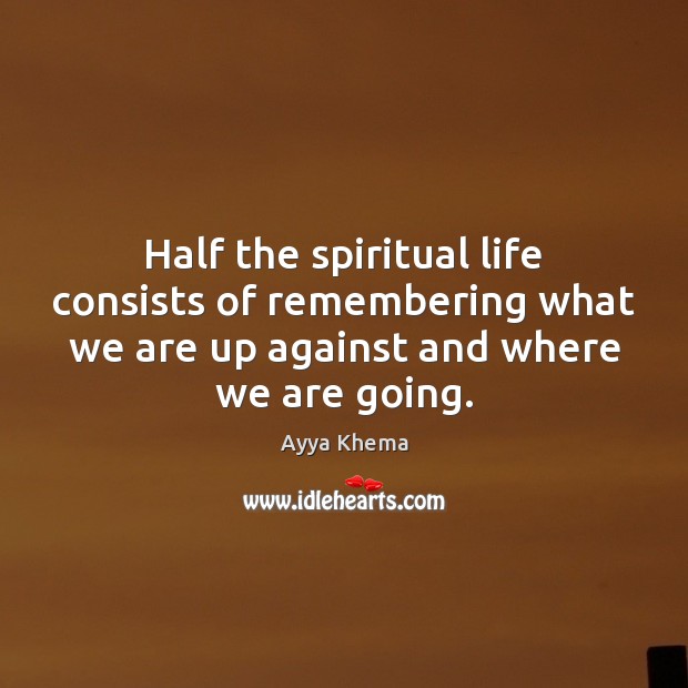 Half the spiritual life consists of remembering what we are up against Ayya Khema Picture Quote