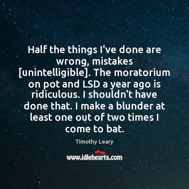 Half the things I’ve done are wrong, mistakes [unintelligible]. The moratorium on Timothy Leary Picture Quote