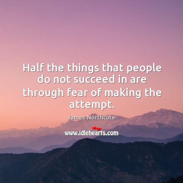 Half the things that people do not succeed in are through fear of making the attempt. James Northcote Picture Quote