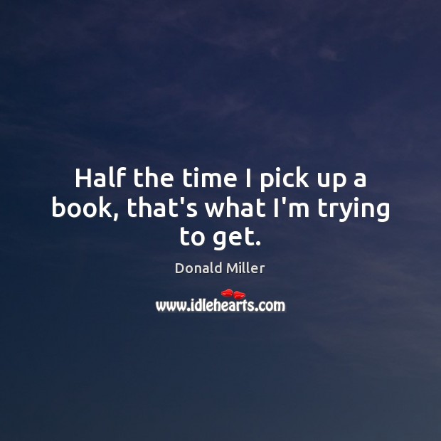 Half the time I pick up a book, that’s what I’m trying to get. Donald Miller Picture Quote