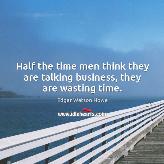 Half the time men think they are talking business, they are wasting time. Image