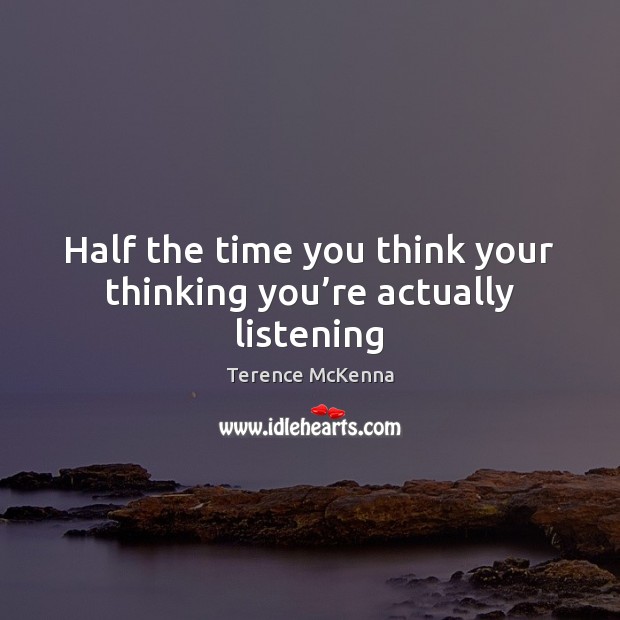 Half the time you think your thinking you’re actually listening Terence McKenna Picture Quote