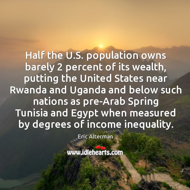 Half the u.s. Population owns barely 2 percent of its wealth, putting the united states Eric Alterman Picture Quote