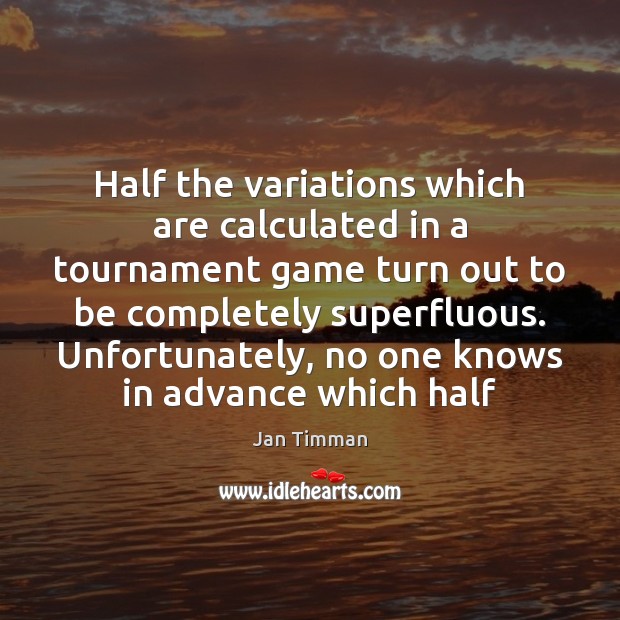 Half the variations which are calculated in a tournament game turn out Jan Timman Picture Quote