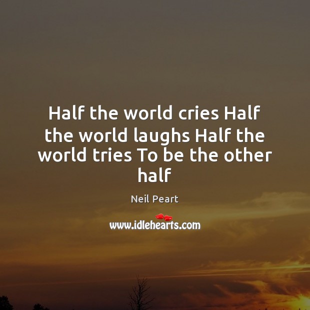 Half the world cries Half the world laughs Half the world tries To be the other half Neil Peart Picture Quote