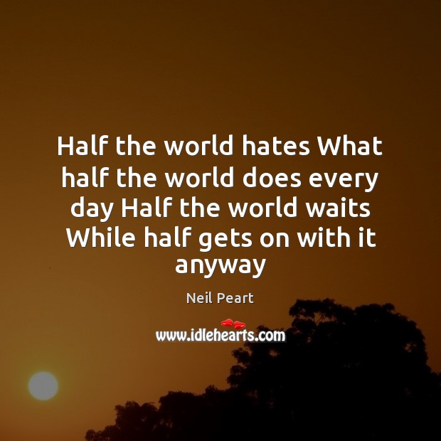 Half the world hates What half the world does every day Half Neil Peart Picture Quote