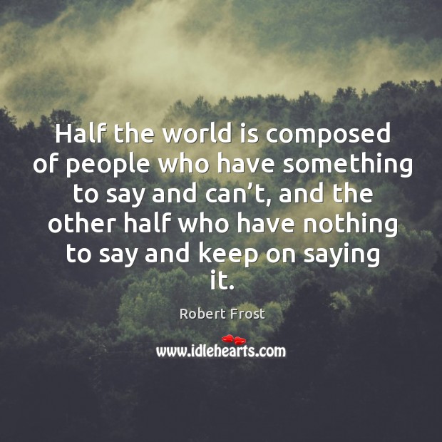 Half the world is composed of people who have something to say and can’t Robert Frost Picture Quote