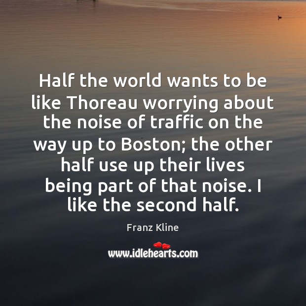 Half the world wants to be like Thoreau worrying about the noise Franz Kline Picture Quote
