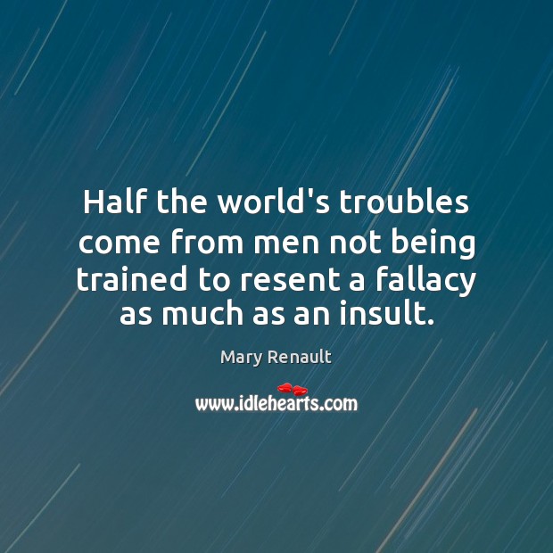 Half the world’s troubles come from men not being trained to resent Mary Renault Picture Quote