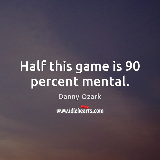 Half this game is 90 percent mental. Danny Ozark Picture Quote