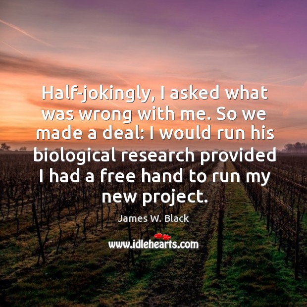 Half-jokingly, I asked what was wrong with me. So we made a deal James W. Black Picture Quote