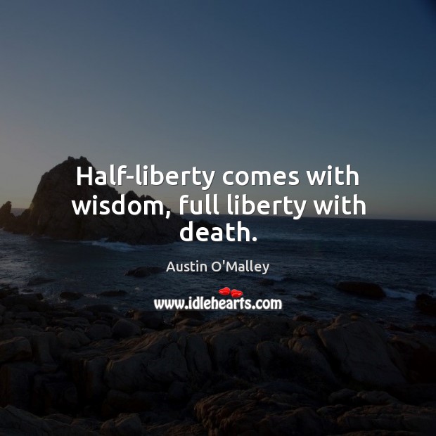 Half-liberty comes with wisdom, full liberty with death. Austin O’Malley Picture Quote