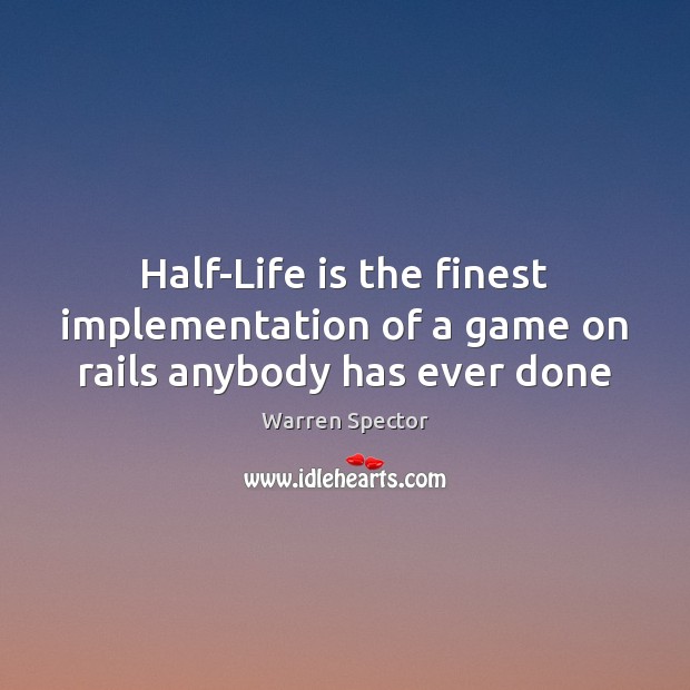 Half-Life is the finest implementation of a game on rails anybody has ever done Warren Spector Picture Quote