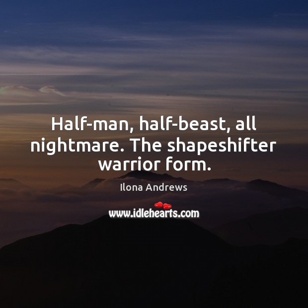 Half-man, half-beast, all nightmare. The shapeshifter warrior form. Ilona Andrews Picture Quote