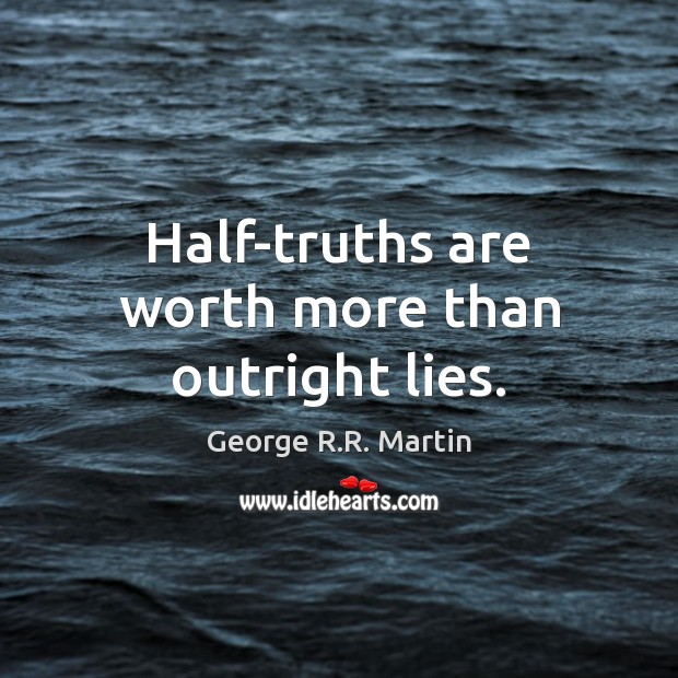 Half-truths are worth more than outright lies. George R.R. Martin Picture Quote