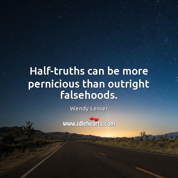 Half-truths can be more pernicious than outright falsehoods. Wendy Lesser Picture Quote