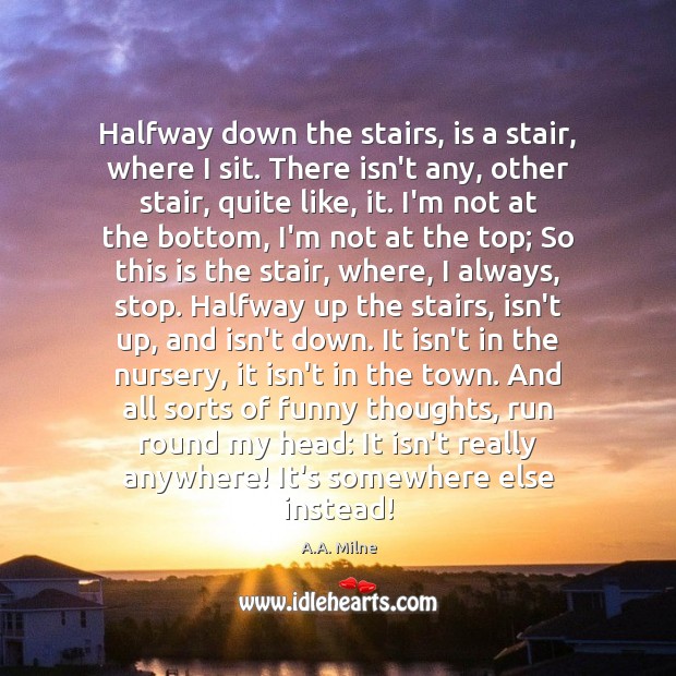 Halfway down the stairs, is a stair, where I sit. There isn’t A.A. Milne Picture Quote