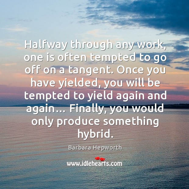 Halfway through any work, one is often tempted to go off on a tangent. Barbara Hepworth Picture Quote