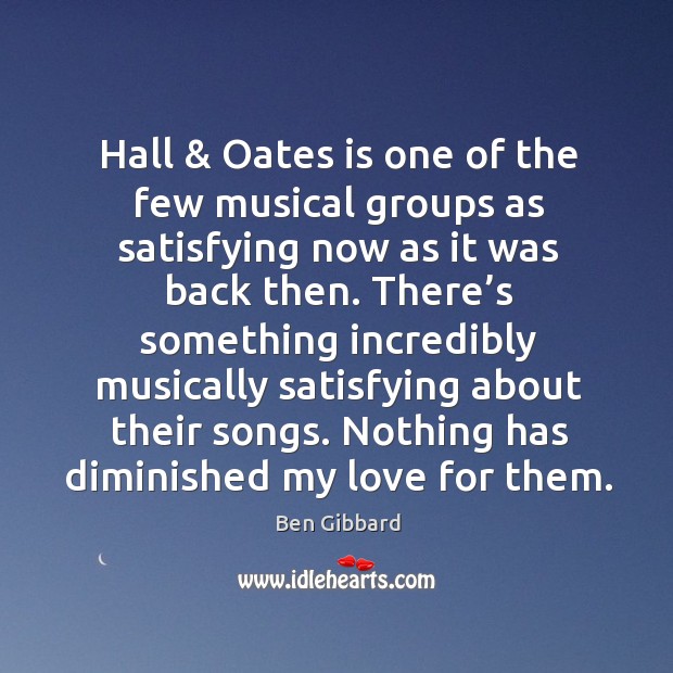 Hall & oates is one of the few musical groups as satisfying now as it was back then. Ben Gibbard Picture Quote