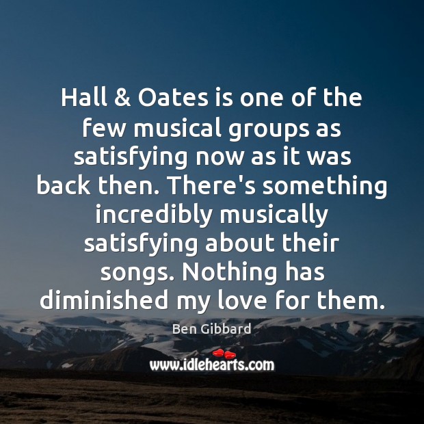 Hall & Oates is one of the few musical groups as satisfying now Ben Gibbard Picture Quote