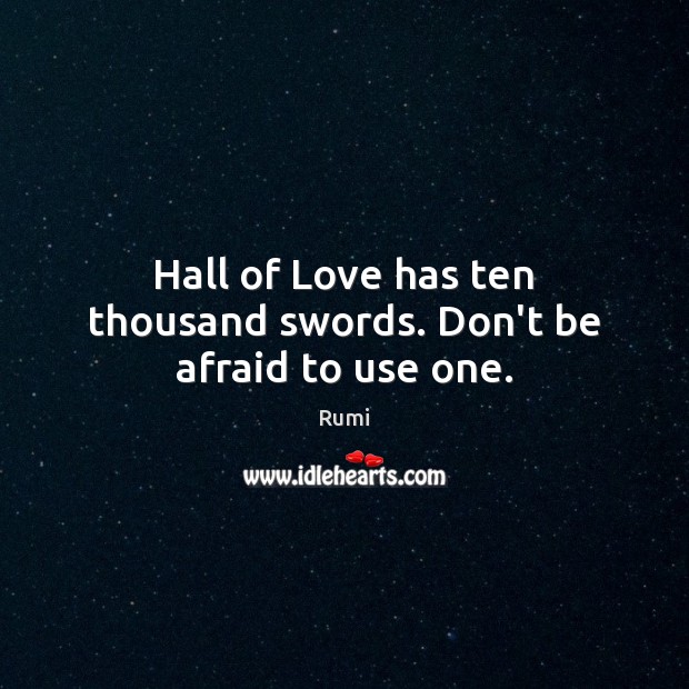 Hall of Love has ten thousand swords. Don’t be afraid to use one. Rumi Picture Quote