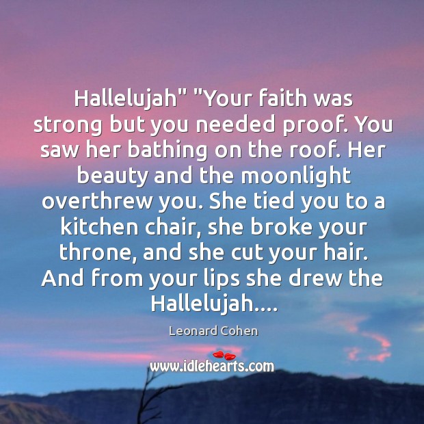 Hallelujah” “Your faith was strong but you needed proof. You saw her Image