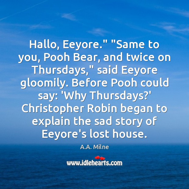 Hallo, Eeyore.” “Same to you, Pooh Bear, and twice on Thursdays,” said A.A. Milne Picture Quote