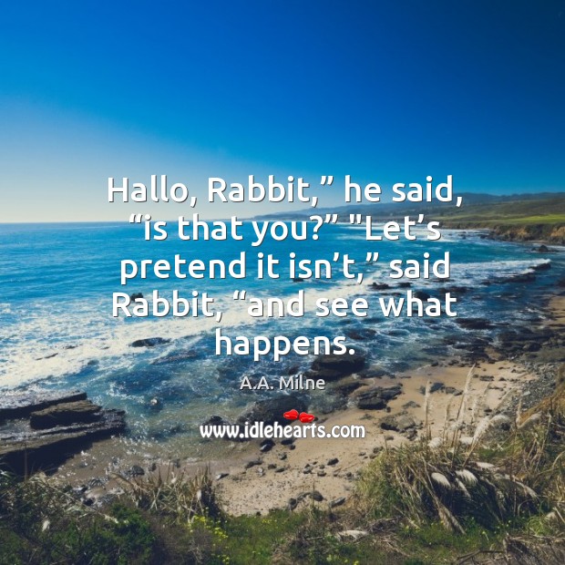 Hallo, Rabbit,” he said, “is that you?” “Let’s pretend it isn’ A.A. Milne Picture Quote
