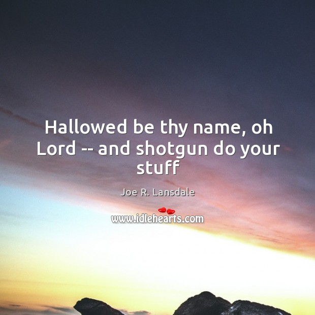 Hallowed be thy name, oh Lord — and shotgun do your stuff Joe R. Lansdale Picture Quote