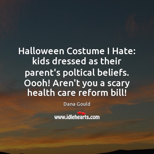 Halloween Costume I Hate: kids dressed as their parent’s poltical beliefs. Oooh! Halloween Quotes Image