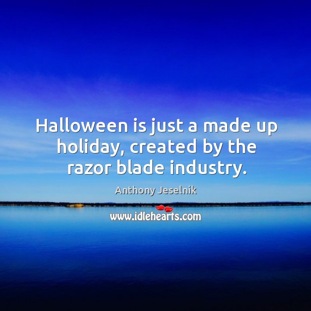 Halloween is just a made up holiday, created by the razor blade industry. Anthony Jeselnik Picture Quote