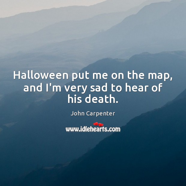Halloween put me on the map, and I’m very sad to hear of his death. John Carpenter Picture Quote