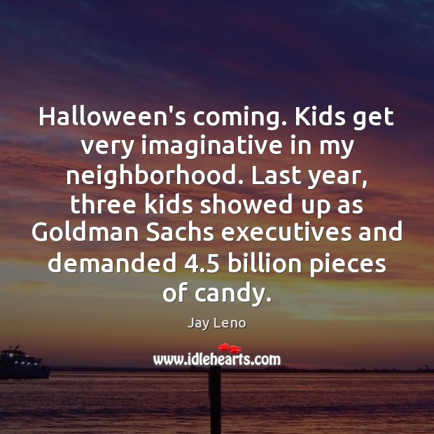 Halloween’s coming. Kids get very imaginative in my neighborhood. Last year, three Image