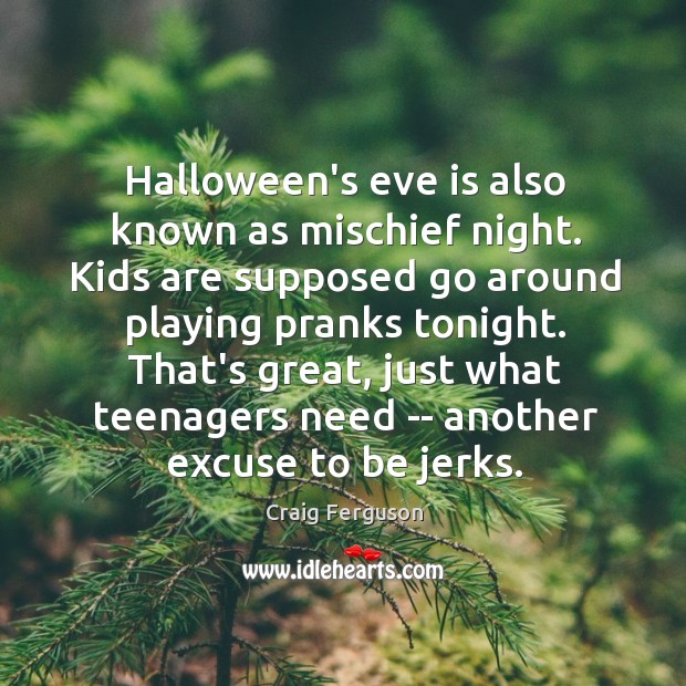 Halloween’s eve is also known as mischief night. Kids are supposed go Craig Ferguson Picture Quote