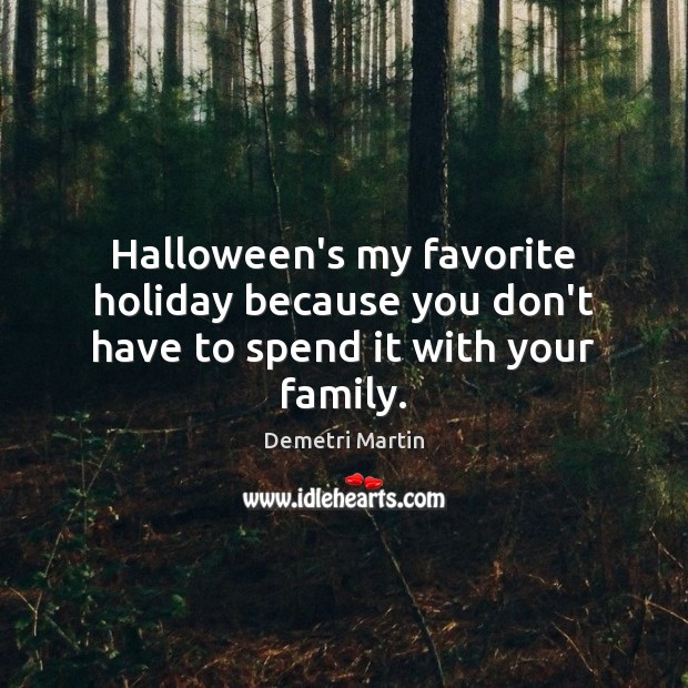 Halloween’s my favorite holiday because you don’t have to spend it with your family. Demetri Martin Picture Quote