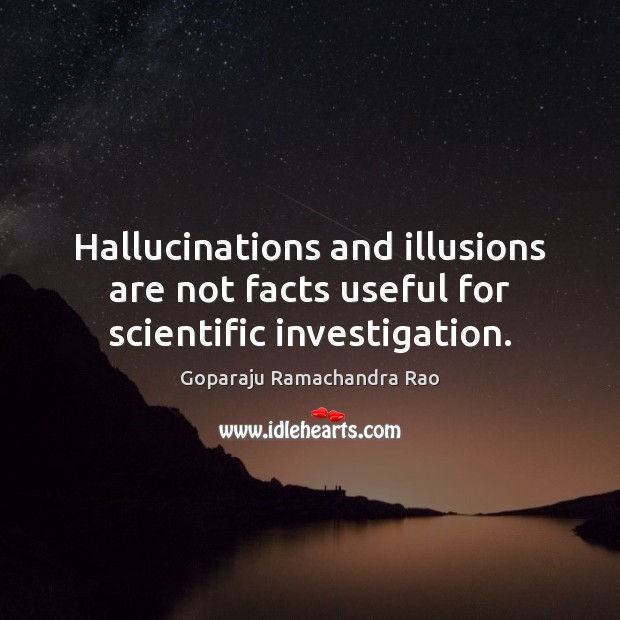 Hallucinations and illusions are not facts useful for scientific investigation. Goparaju Ramachandra Rao Picture Quote